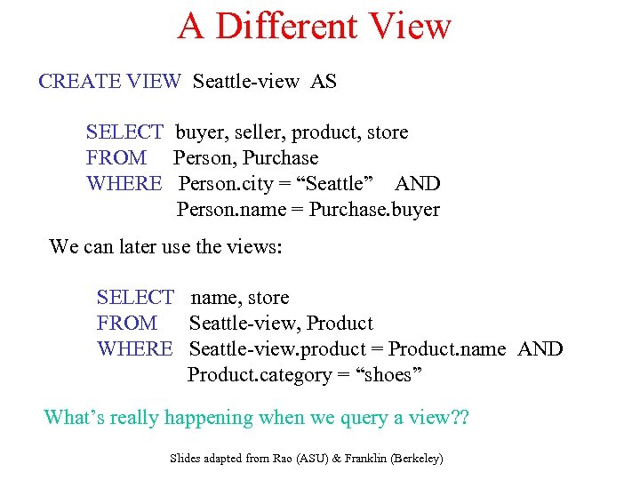 A Different View CREATE VIEW Seattle-view AS SELECT buyer, seller, product, store FROM Person,