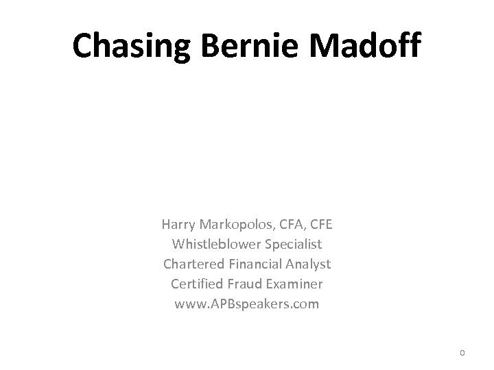 Chasing Bernie Madoff Harry Markopolos, CFA, CFE Whistleblower Specialist Chartered Financial Analyst Certified Fraud