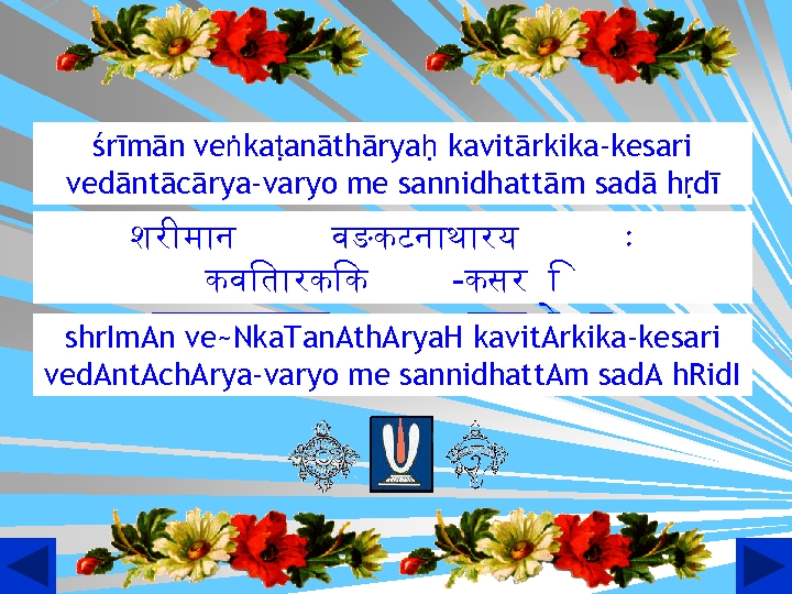 śrīmān veṅkaṭanāthāryaḥ kavitārkika-kesari vedāntācārya-varyo me sannidhattām sadā hṛdī शर म न वङकटन थ रय