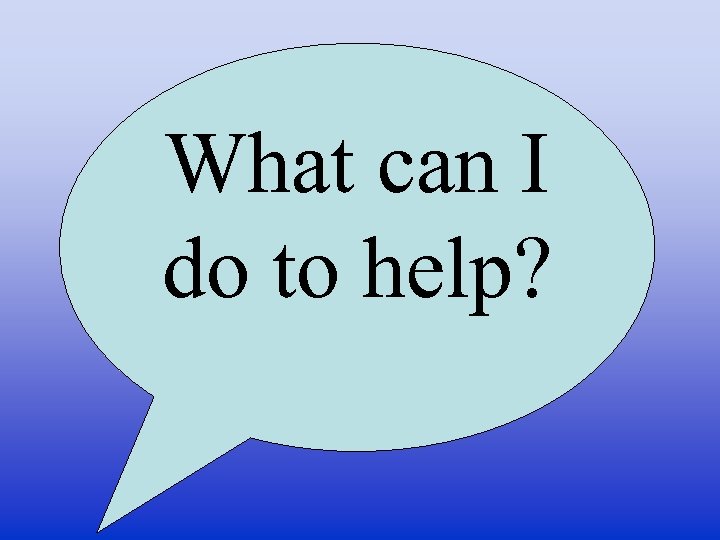 What can I do to help? 