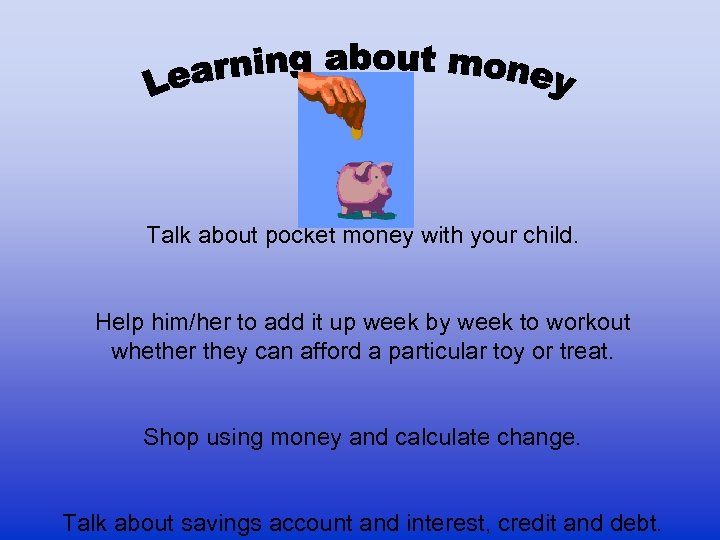 Talk about pocket money with your child. Help him/her to add it up week
