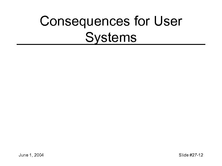 Consequences for User Systems June 1, 2004 Slide #27 -12 