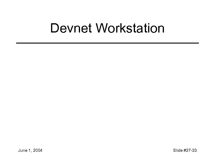 Devnet Workstation June 1, 2004 Slide #27 -33 