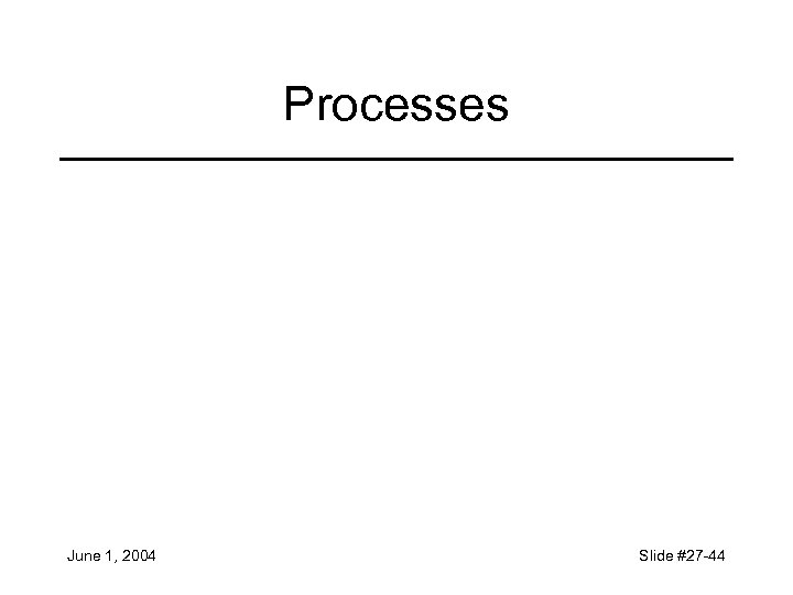 Processes June 1, 2004 Slide #27 -44 
