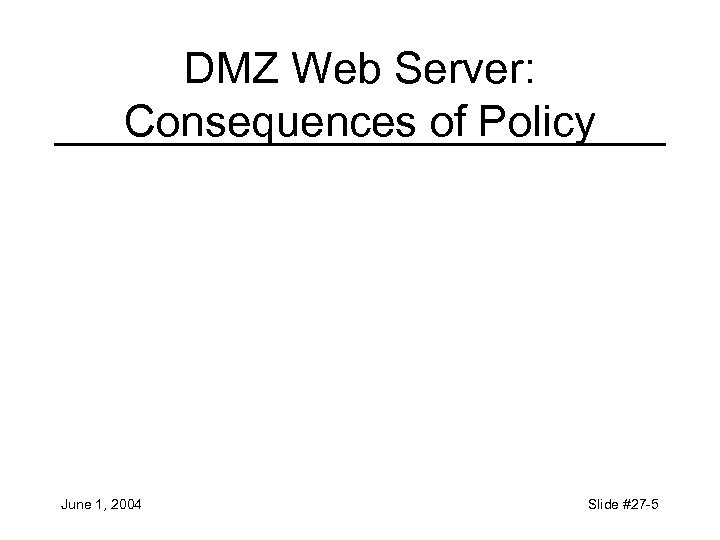 DMZ Web Server: Consequences of Policy June 1, 2004 Slide #27 -5 