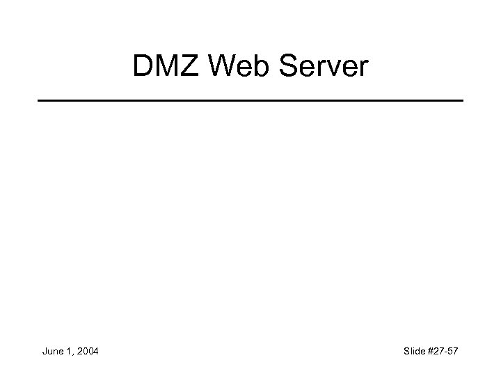 DMZ Web Server June 1, 2004 Slide #27 -57 