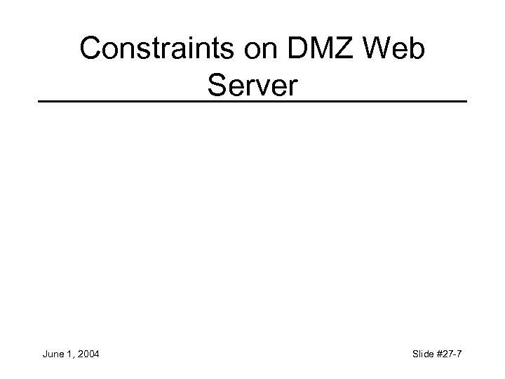 Constraints on DMZ Web Server June 1, 2004 Slide #27 -7 