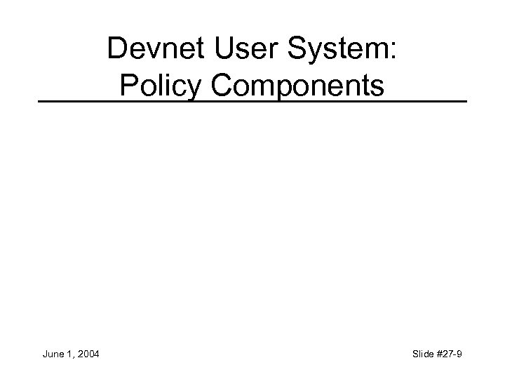 Devnet User System: Policy Components June 1, 2004 Slide #27 -9 