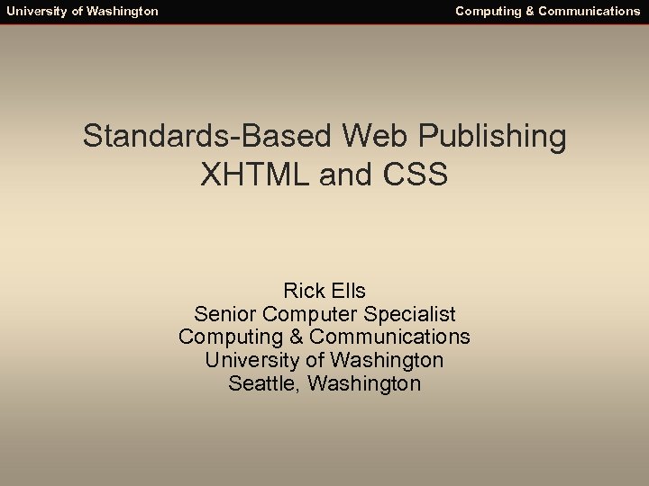 University of Washington Computing & Communications Standards-Based Web Publishing XHTML and CSS Rick Ells