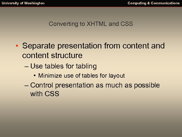 University of Washington Computing & Communications Converting to XHTML and CSS • Separate presentation