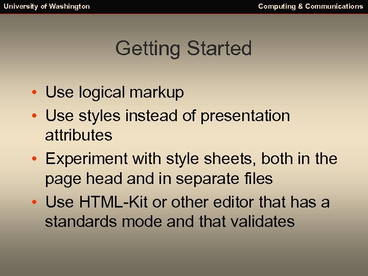 University of Washington Computing & Communications Getting Started • Use logical markup • Use