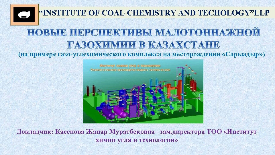 “INSTITUTE OF COAL CHEMISTRY AND TECHOLOGY”LLP (на примере газо-углехимического комплекса на месторождении «Сарыадыр» )