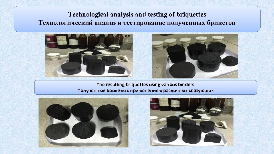 Technological analysis and testing of briquettes Технологический анализ и тестирование полученных брикетов The resulting