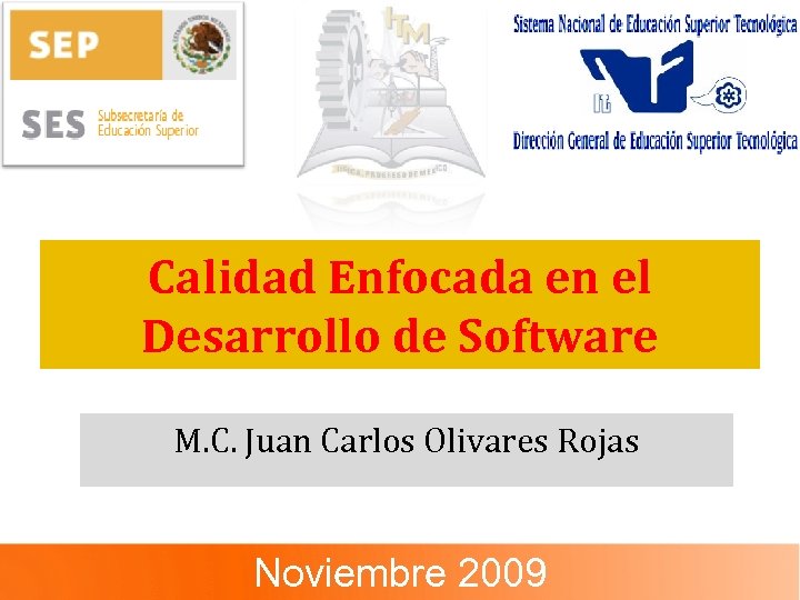 Calidad Enfocada en el Desarrollo de Software M. C. Juan Carlos Olivares Rojas Noviembre