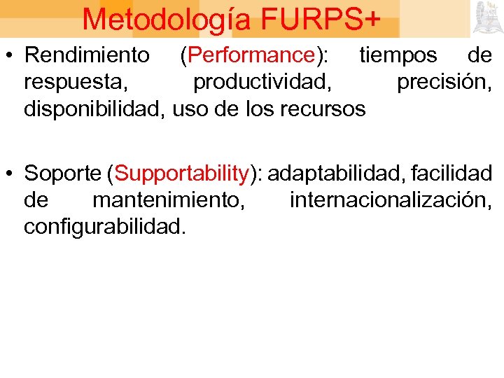 Metodología FURPS+ • Rendimiento (Performance): tiempos de respuesta, productividad, precisión, disponibilidad, uso de los