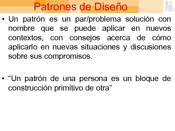 Patrones de Diseño • Un patrón es un par/problema solución con nombre que se