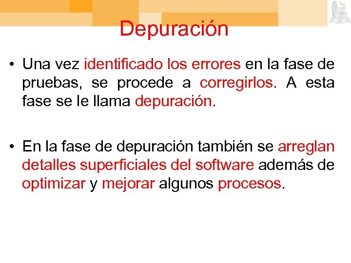 Depuración • Una vez identificado los errores en la fase de pruebas, se procede
