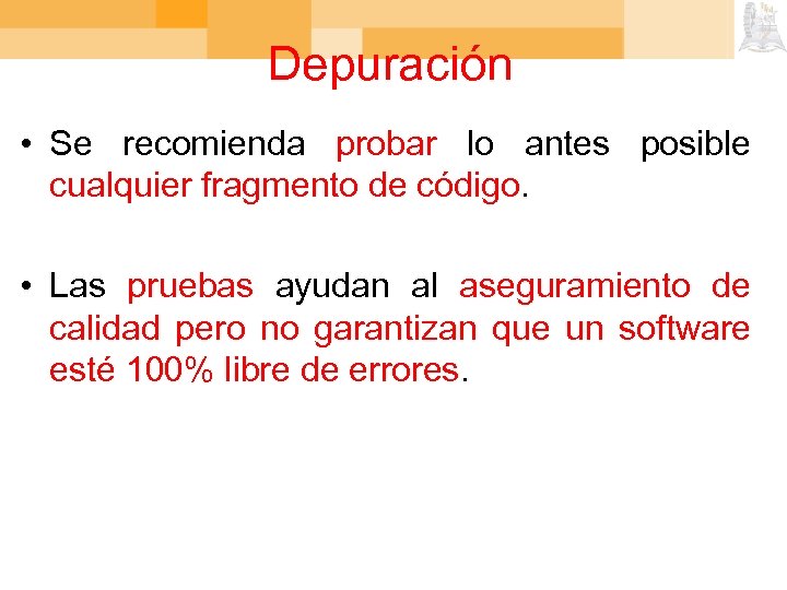 Depuración • Se recomienda probar lo antes posible cualquier fragmento de código. • Las