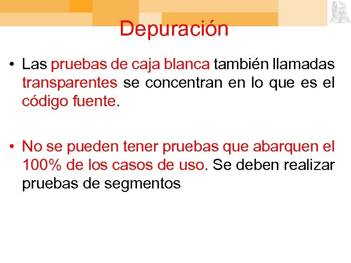 Depuración • Las pruebas de caja blanca también llamadas transparentes se concentran en lo