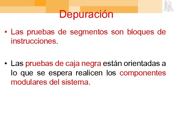 Depuración • Las pruebas de segmentos son bloques de instrucciones. • Las pruebas de