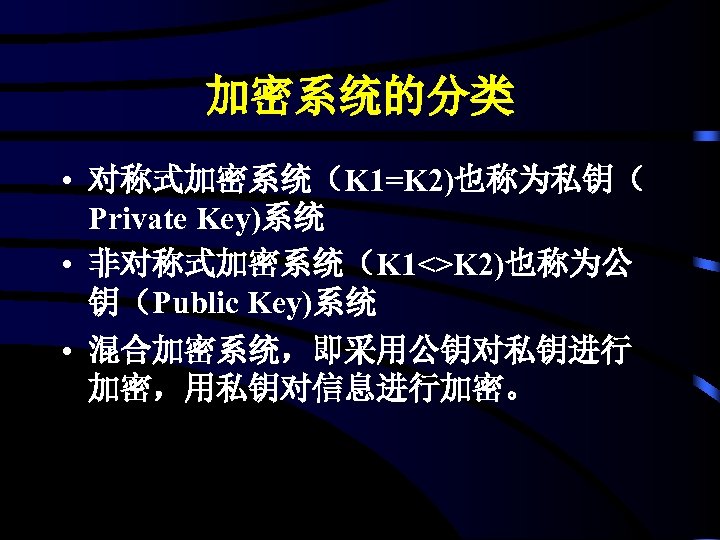 加密系统的分类 • 对称式加密系统（K 1=K 2)也称为私钥（ Private Key)系统 • 非对称式加密系统（K 1<>K 2)也称为公 钥（Public Key)系统 •