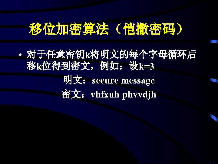 移位加密算法（恺撒密码） • 对于任意密钥k将明文的每个字母循环后 移k位得到密文，例如：设k=3 明文：secure message 密文：vhfxuh phvvdjh 