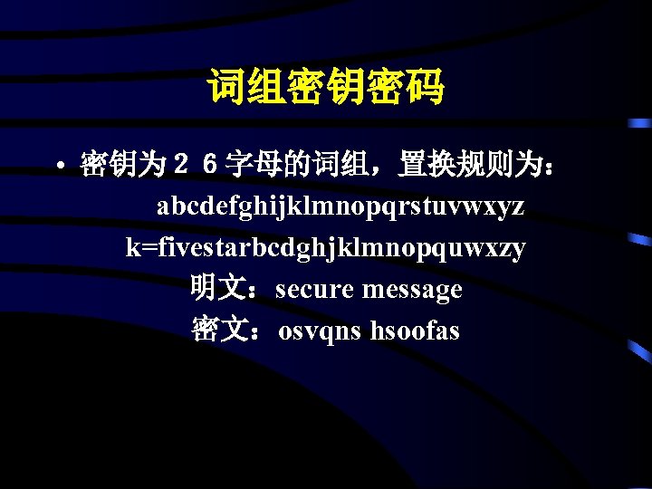 词组密钥密码 • 密钥为２６字母的词组，置换规则为： abcdefghijklmnopqrstuvwxyz k=fivestarbcdghjklmnopquwxzy 明文：secure message 密文：osvqns hsoofas 