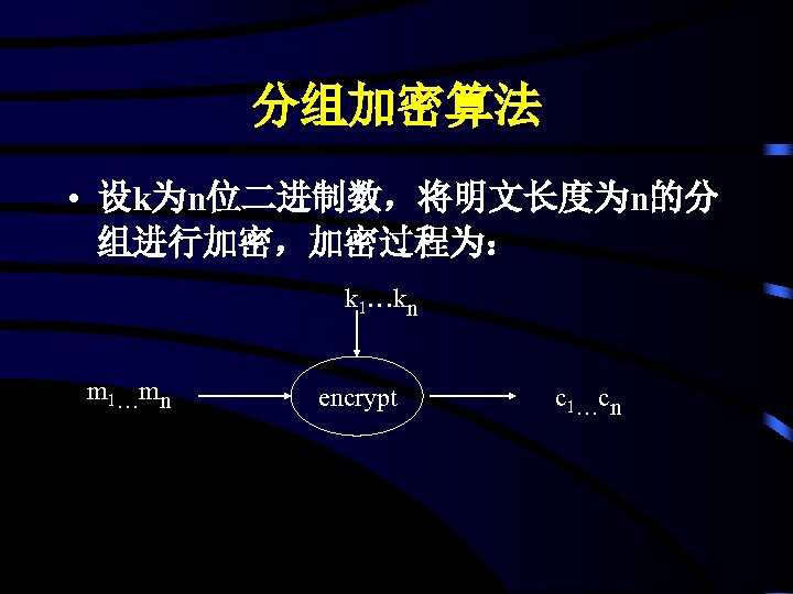 分组加密算法 • 设k为n位二进制数，将明文长度为n的分 组进行加密，加密过程为： k 1…kn m 1…mn encrypt c 1…cn 