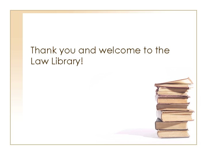 Thank you and welcome to the Law Library! 