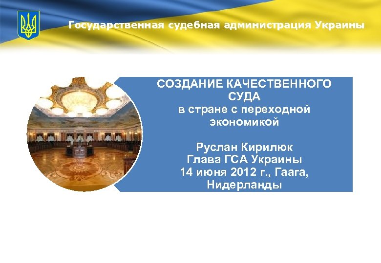 Государственная судебная администрация Украины СОЗДАНИЕ КАЧЕСТВЕННОГО СУДА в стране с переходной экономикой Руслан Кирилюк