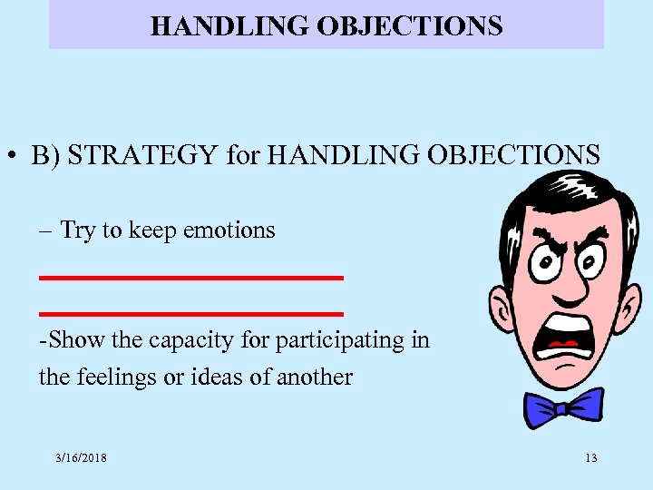 HANDLING OBJECTIONS • B) STRATEGY for HANDLING OBJECTIONS – Try to keep emotions ________________________