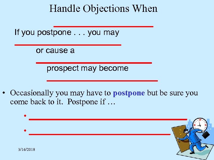 Handle Objections When ____________ If you postpone. . . you may ____________ or cause