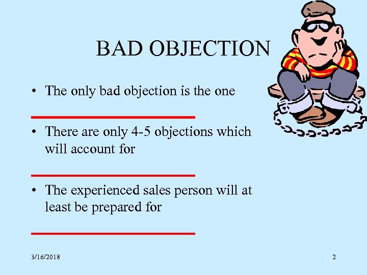 BAD OBJECTION • The only bad objection is the one ____________ • There are