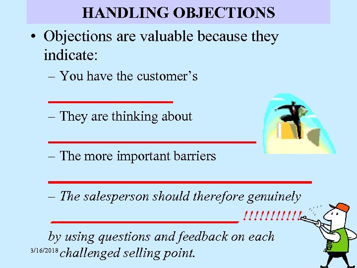 HANDLING OBJECTIONS • Objections are valuable because they indicate: – You have the customer’s