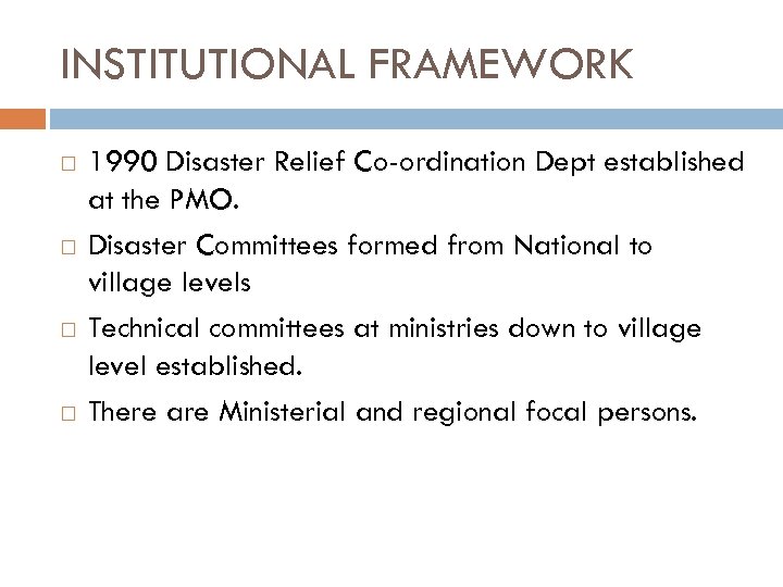 INSTITUTIONAL FRAMEWORK 1990 Disaster Relief Co-ordination Dept established at the PMO. Disaster Committees formed