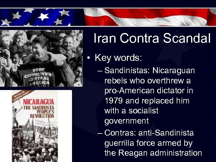 Iran Contra Scandal • Key words: – Sandinistas: Nicaraguan rebels who overthrew a pro-American