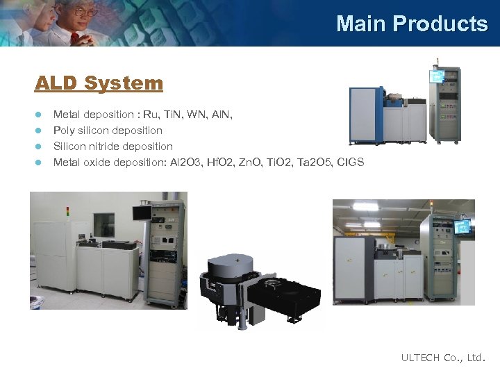 Main Products ALD System l l Metal deposition : Ru, Ti. N, WN, Al.