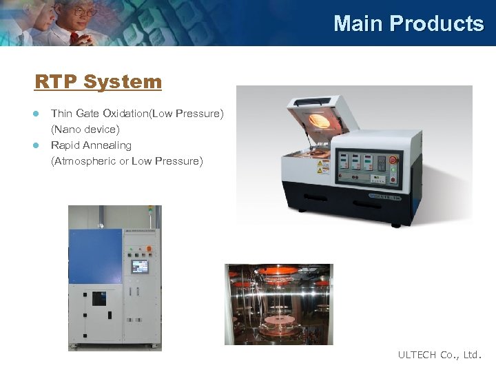 Main Products RTP System l l Thin Gate Oxidation(Low Pressure) (Nano device) Rapid Annealing