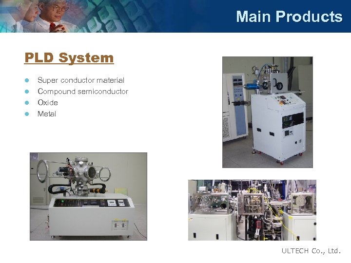 Main Products PLD System l l Super conductor material Compound semiconductor Oxide Metal ULTECH