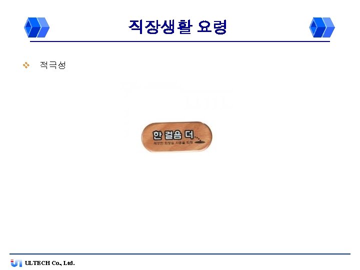 직장생활 요령 v 적극성 ULTECH Co. , Ltd. 