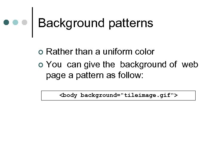 Background patterns Rather than a uniform color ¢ You can give the background of
