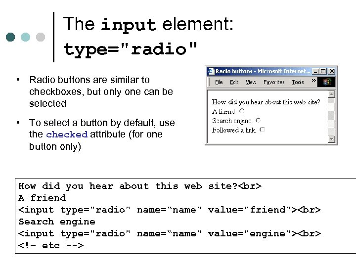 The input element: type="radio" • Radio buttons are similar to checkboxes, but only one