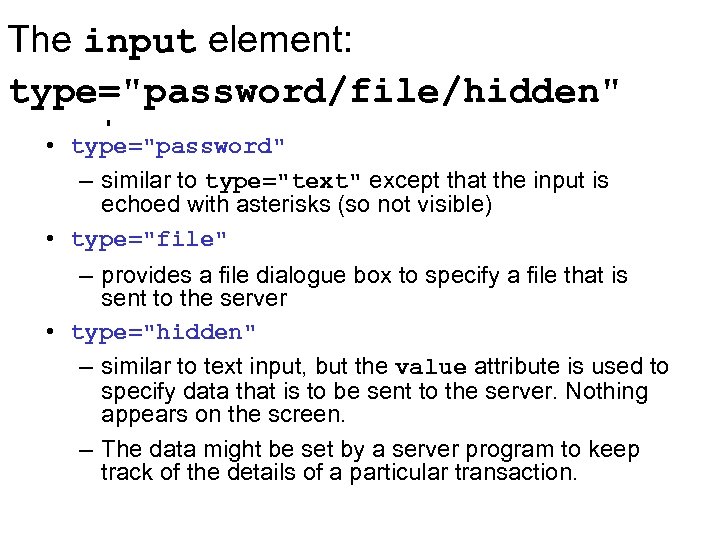 The input element: type="password/file/hidden" • type="password" – similar to type="text" except that the input