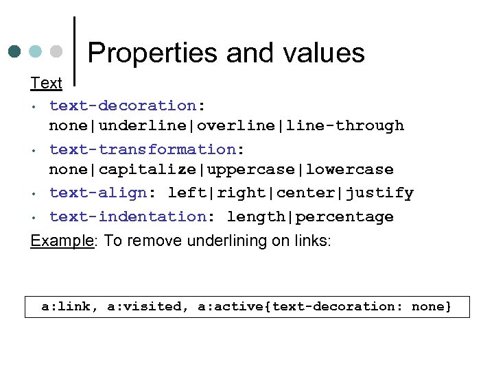 Properties and values Text • text-decoration: none|underline|overline|line-through • text-transformation: none|capitalize|uppercase|lowercase • text-align: left|right|center|justify •