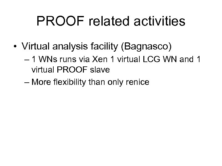 PROOF related activities • Virtual analysis facility (Bagnasco) – 1 WNs runs via Xen