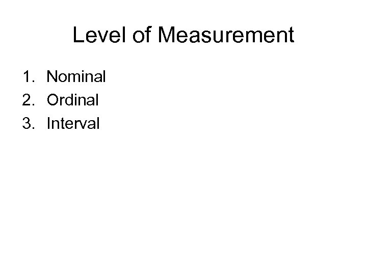 Level of Measurement 1. Nominal 2. Ordinal 3. Interval 