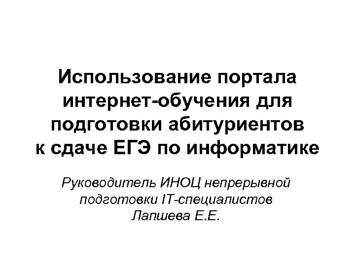 Использование портала интернет-обучения для подготовки абитуриентов к сдаче ЕГЭ по информатике Руководитель ИНОЦ непрерывной