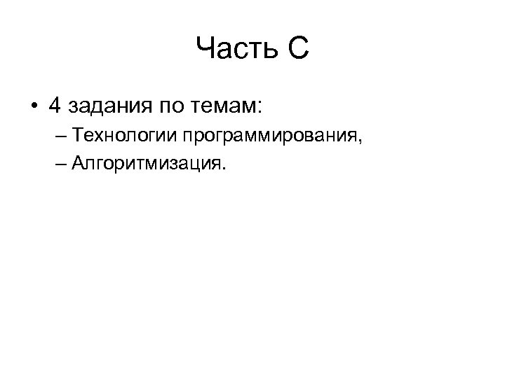 Часть С • 4 задания по темам: – Технологии программирования, – Алгоритмизация. 