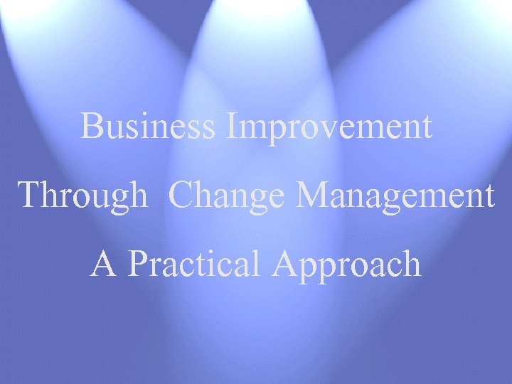 Business Improvement Through Change Management A Practical Approach 