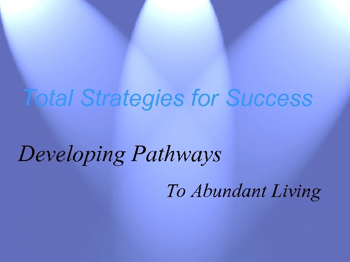Total Strategies for Success Developing Pathways To Abundant Living 